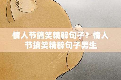 情人节搞笑精辟句子？情人节搞笑精辟句子男生