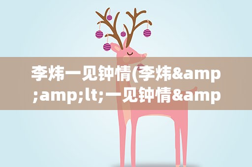 李炜一见钟情(李炜&amp;lt;一见钟情&amp;gt;mp3下载)