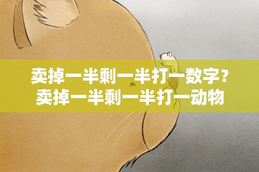卖掉一半剩一半打一数字？卖掉一半剩一半打一动物