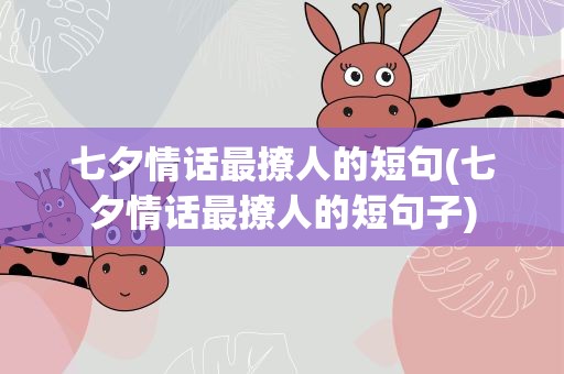 七夕情话最撩人的短句(七夕情话最撩人的短句子)