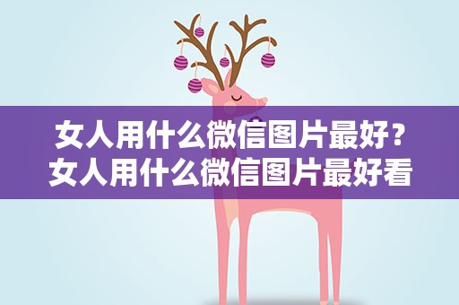 女人用什么微信图片最好？女人用什么微信图片最好看