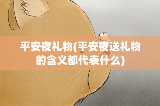 平安夜礼物(平安夜送礼物的含义都代表什么)