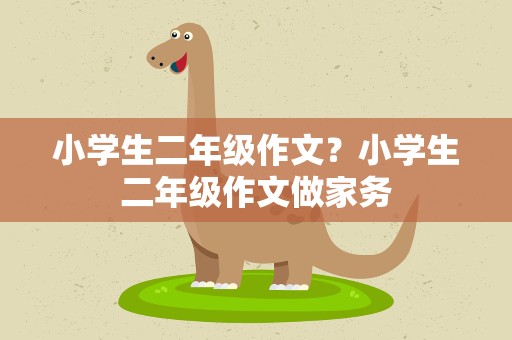 小学生二年级作文？小学生二年级作文做家务