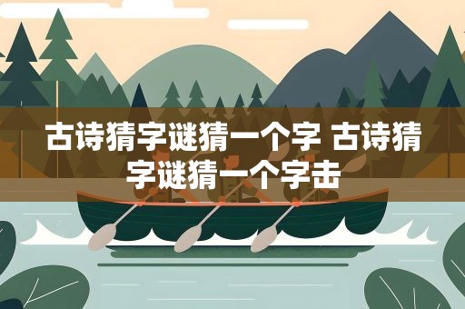 古诗猜字谜猜一个字 古诗猜字谜猜一个字击