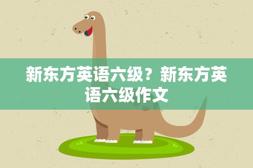 新东方英语六级？新东方英语六级作文