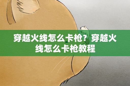 穿越火线怎么卡枪？穿越火线怎么卡枪教程