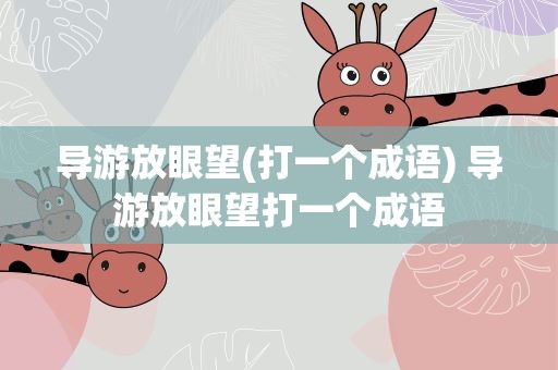 导游放眼望(打一个成语) 导游放眼望打一个成语