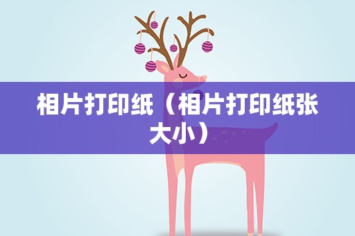 相片打印纸（相片打印纸张大小）