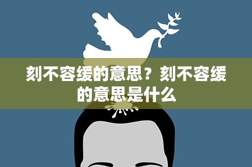 刻不容缓的意思？刻不容缓的意思是什么