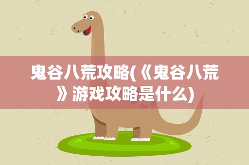 鬼谷八荒攻略(《鬼谷八荒》游戏攻略是什么)