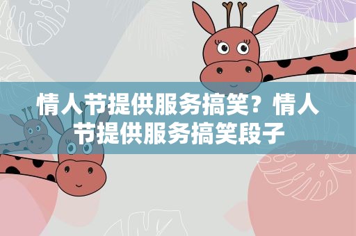情人节提供服务搞笑？情人节提供服务搞笑段子
