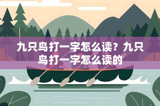 九只鸟打一字怎么读？九只鸟打一字怎么读的