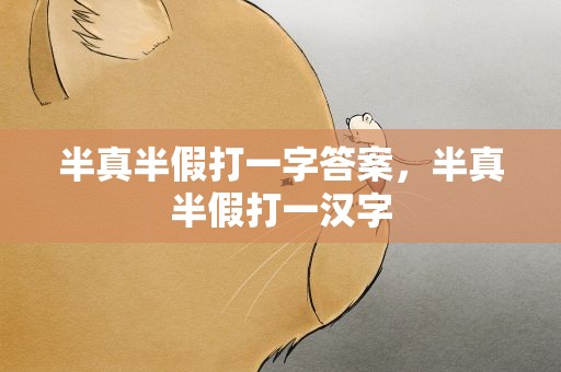半真半假打一字答案，半真半假打一汉字
