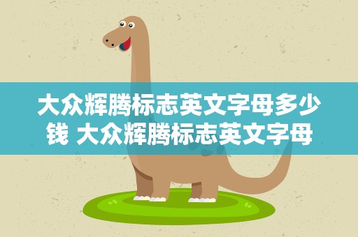 大众辉腾标志英文字母多少钱 大众辉腾标志英文字母是什么意思