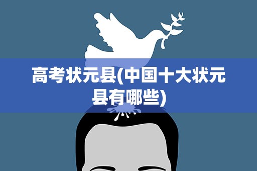 高考状元县(中国十大状元县有哪些)