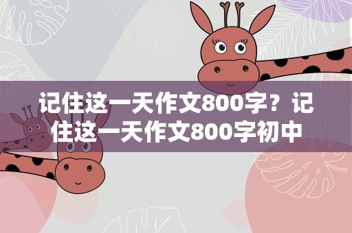 记住这一天作文800字？记住这一天作文800字初中
