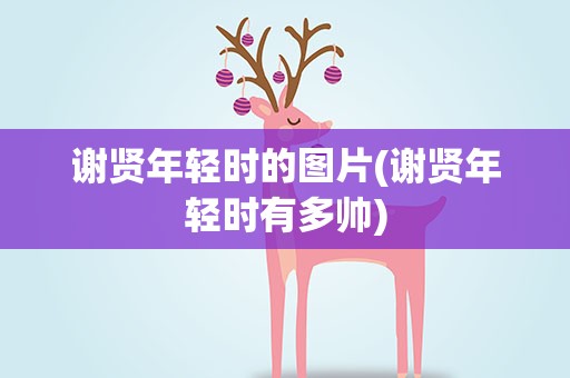 谢贤年轻时的图片(谢贤年轻时有多帅)