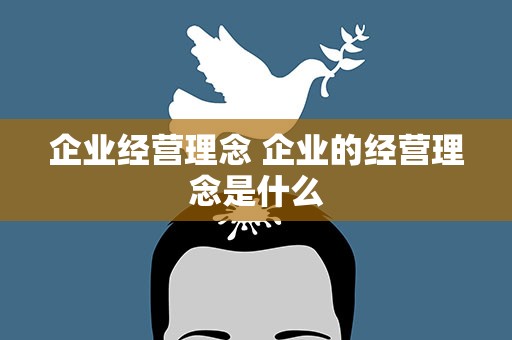 企业经营理念 企业的经营理念是什么