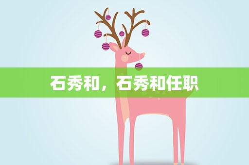 石秀和，石秀和任职