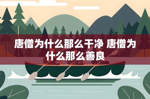 唐僧为什么那么干净 唐僧为什么那么善良