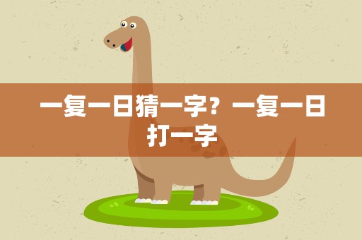 一复一日猜一字？一复一日打一字