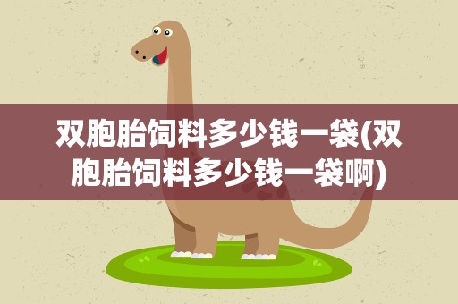 双胞胎饲料多少钱一袋(双胞胎饲料多少钱一袋啊)