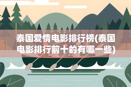 泰国爱情电影排行榜(泰国电影排行前十的有哪一些)