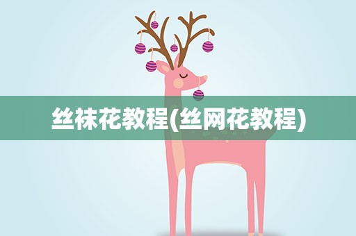 丝袜花教程(丝网花教程)