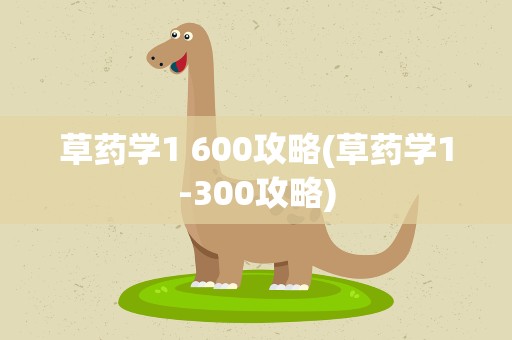 草药学1 600攻略(草药学1-300攻略)