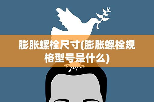膨胀螺栓尺寸(膨胀螺栓规格型号是什么)