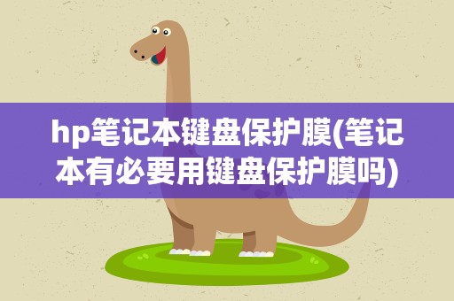 hp笔记本键盘保护膜(笔记本有必要用键盘保护膜吗)
