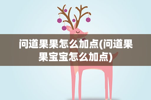 问道果果怎么加点(问道果果宝宝怎么加点)