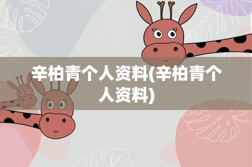 辛柏青个人资料(辛柏青个人资料)
