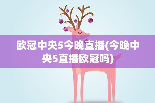 欧冠中央5今晚直播(今晚中央5直播欧冠吗)