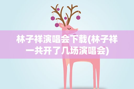 林子祥演唱会下载(林子祥一共开了几场演唱会)