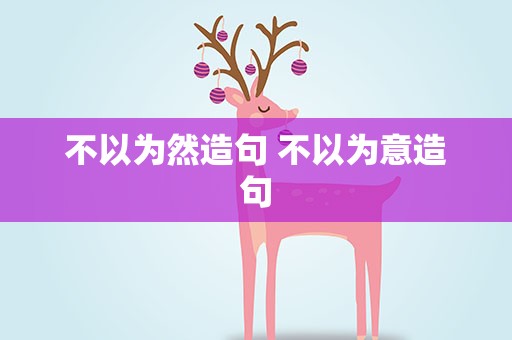 不以为然造句 不以为意造句