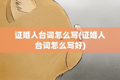 证婚人台词怎么写(证婚人台词怎么写好)