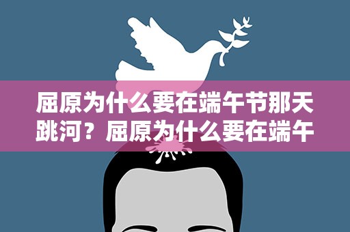 屈原为什么要在端午节那天跳河？屈原为什么要在端午节那天跳河呢