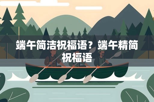 端午简洁祝福语？端午精简祝福语