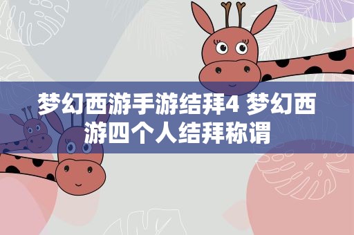 梦幻西游手游结拜4 梦幻西游四个人结拜称谓