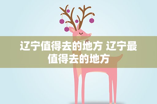 辽宁值得去的地方 辽宁最值得去的地方