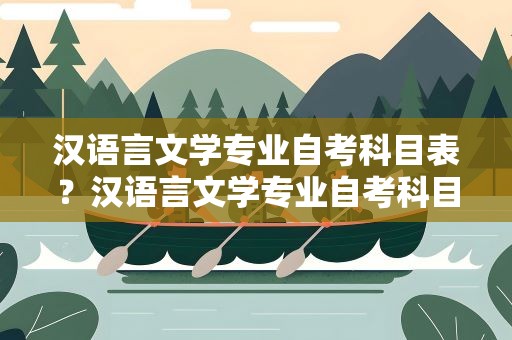 汉语言文学专业自考科目表？汉语言文学专业自考科目表专科