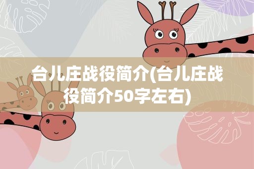 台儿庄战役简介(台儿庄战役简介50字左右)