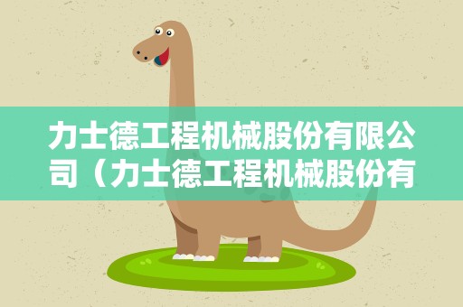 力士德工程机械股份有限公司（力士德工程机械股份有限公司法人变更历史）