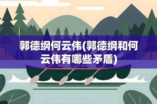 郭德纲何云伟(郭德纲和何云伟有哪些矛盾)