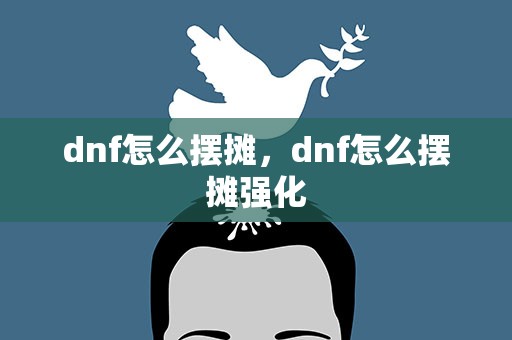 dnf怎么摆摊，dnf怎么摆摊强化