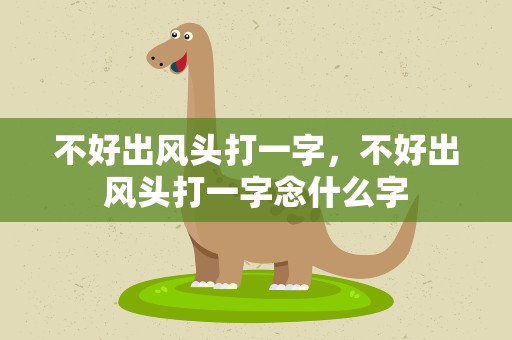 不好出风头打一字，不好出风头打一字念什么字