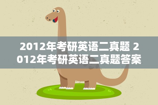 2012年考研英语二真题 2012年考研英语二真题答案