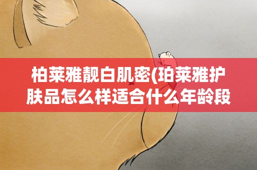 柏莱雅靓白肌密(珀莱雅护肤品怎么样适合什么年龄段)