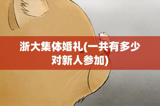 浙大集体婚礼(一共有多少对新人参加)
